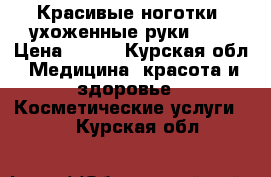 Красивые ноготки, ухоженные руки!!!  › Цена ­ 700 - Курская обл. Медицина, красота и здоровье » Косметические услуги   . Курская обл.